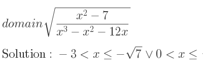 The domain of sqrt((x^2-7)/(x^3-x^2-12x)) is -3<x<=-sqrt(7)\lor 0<x<= sqrt(7)\lor x>4